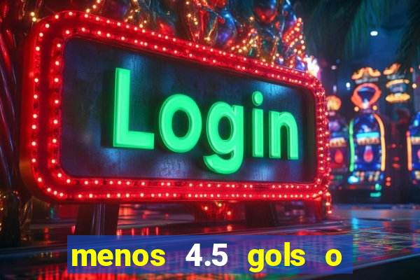 menos 4.5 gols o que significa